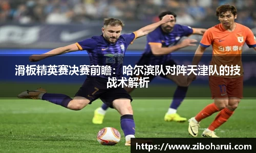 滑板精英赛决赛前瞻：哈尔滨队对阵天津队的技战术解析