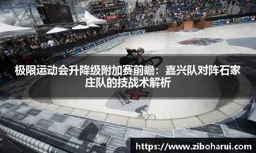 极限运动会升降级附加赛前瞻：嘉兴队对阵石家庄队的技战术解析
