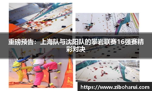 重磅预告：上海队与沈阳队的攀岩联赛16强赛精彩对决