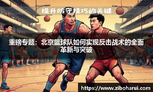 重磅专题：北京篮球队如何实现反击战术的全面革新与突破