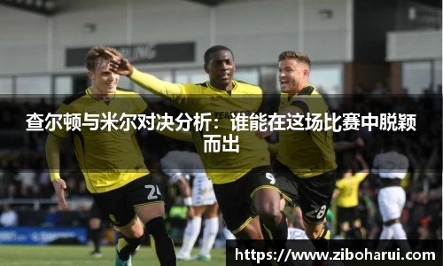 查尔顿与米尔对决分析：谁能在这场比赛中脱颖而出